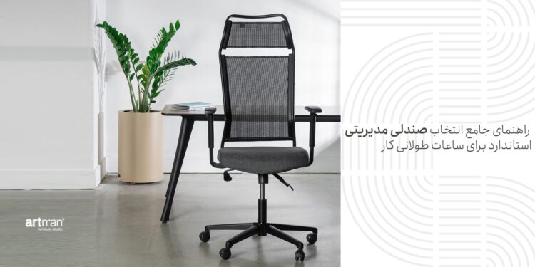 راهنمای جامع انتخاب صندلی مدیریتی استاندارد برای ساعات طولانی کار