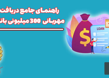 راهنمای جامع دریافت وام مهربانی ۳۰۰ میلیونی بانک ملی