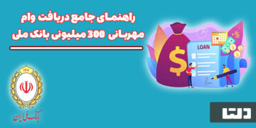 راهنمای جامع دریافت وام مهربانی ۳۰۰ میلیونی بانک ملی
