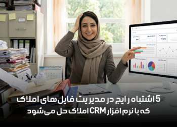۵ اشتباه رایج در مدیریت فایل‌های املاک که با نرم افزار CRM املاک حل می‌شود