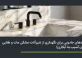 ترفندهای جادویی برای حل چالش های نگهداری از شیرآلات مشکی مات و طلایی در خانه