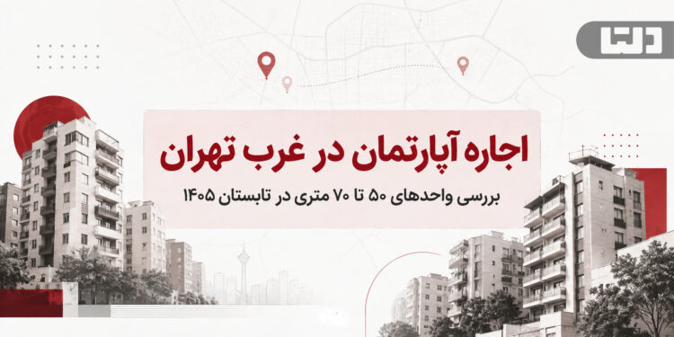 گزارش دلتا از اجاره آپارتمان در غرب تهران؛ بررسی واحدهای ۵۰ تا ۷۰ متری در تابستان ۱۴۰۵