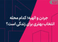 جردن و الهیه؛ کدام محله انتخاب بهتری برای زندگی است؟