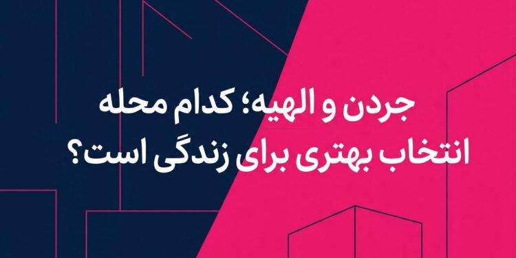 جردن و الهیه؛ کدام محله انتخاب بهتری برای زندگی است؟