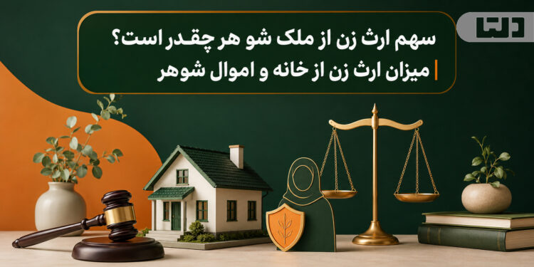 سهم ارث زن از ملک شوهر چقدر است؟ | میزان ارث زن از خانه و اموال شوهر