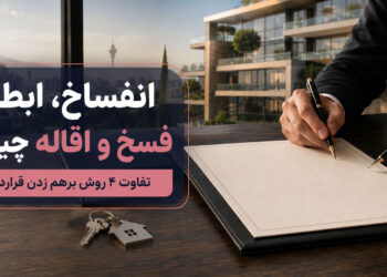 انفساخ، ابطال، فسخ و اقاله چیست؟ تفاوت ۴ روش برهم زدن قرارداد ملکی