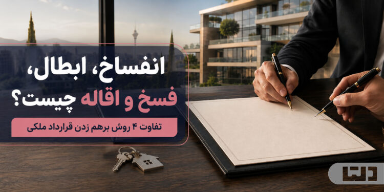 انفساخ، ابطال، فسخ و اقاله چیست؟ تفاوت ۴ روش برهم زدن قرارداد ملکی