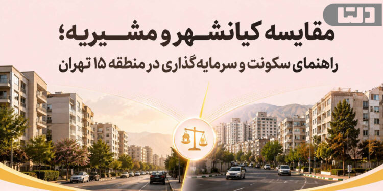 مقایسه کیانشهر و مشیریه؛ راهنمای سکونت و سرمایهگذاری در منطقه ۱۵ تهران
