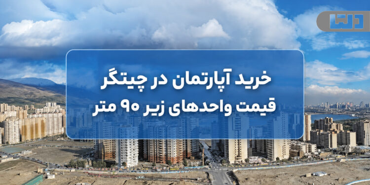 خرید آپارتمان در چیتگر؛ قیمت واحدهای زیر ۹۰ متر در سال ۱۴۰۵