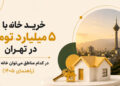خرید خانه با ۵ میلیارد تومان در تهران و بررسی مناطق قابل خرید مسکن