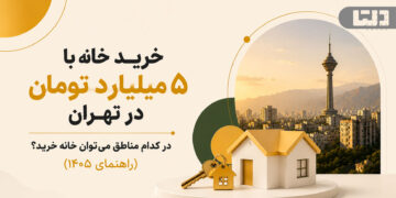 خرید خانه با ۵ میلیارد تومان در تهران و بررسی مناطق قابل خرید مسکن