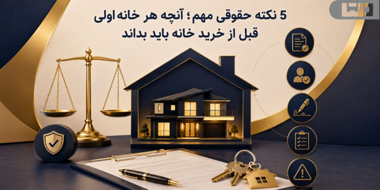 5 نکته حقوقی مهم؛ آنچه هر خانهاولی قبل از خرید خانه باید بداند