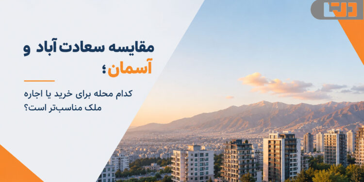 مقایسه سعادت آباد و آسمان؛ کدام محله برای خرید یا اجاره ملک مناسب‌تر است؟