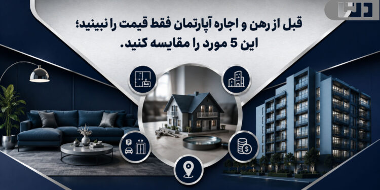 قبل از رهن و اجاره آپارتمان فقط قیمت را نبینید؛ این 5 مورد را مقایسه کنید.