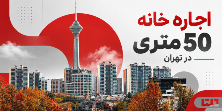 اجاره خانه ۵۰ متری در تهران و بودجه موردنیاز برای رهن و اجاره