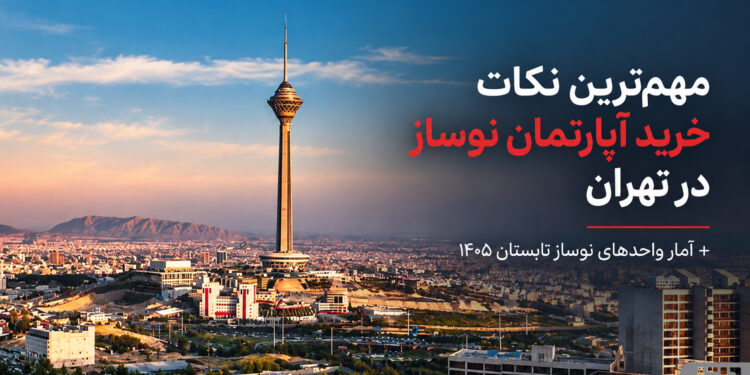 خرید آپارتمان نوساز در تهران با آمار واحدهای نوساز تابستان ۱۴۰۵