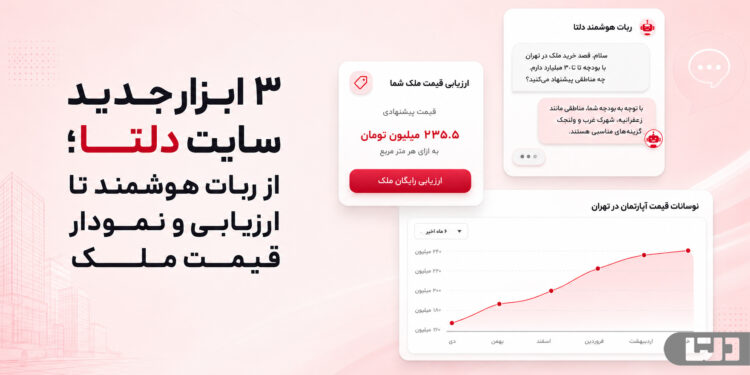 معرفی ۳ ابزار جدید سایت دلتا شامل ربات هوشمند، ارزیابی قیمت ملک و نمودار قیمت