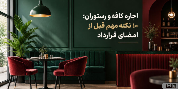 رهن و اجاره کافه و رستوران؛ ۱۰ نکته مهم قبل از امضای قرارداد