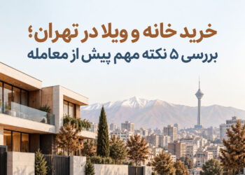 خرید خانه و ویلا؛ بررسی ۵ نکته مهم پیش از معامله