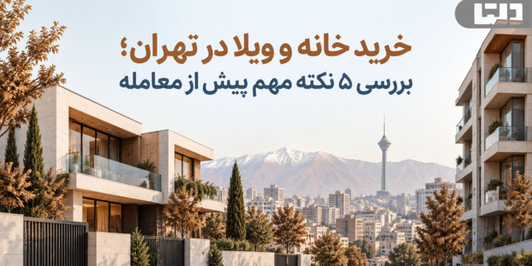 خرید خانه و ویلا؛ بررسی ۵ نکته مهم پیش از معامله