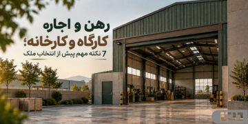 رهن و اجاره کارگاه و کارخانه؛ ۷ نکته مهم پیش از انتخاب ملک