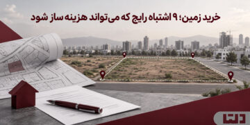 خرید زمین؛ ۹ اشتباه رایج که می‌تواند هزینه‌ساز شود