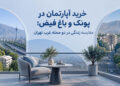 خرید آپارتمان در پونک و باغ فیض؛ مقایسه زندگی در دو محله غرب تهران