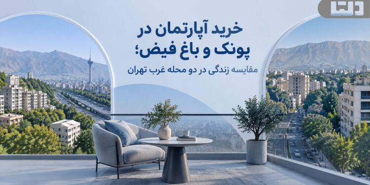 خرید آپارتمان در پونک و باغ فیض؛ مقایسه زندگی در دو محله غرب تهران