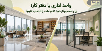 واحد اداری یا دفتر کار؛ برای کسب‌وکار خود کدام ملک را انتخاب کنیم؟