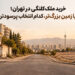 خرید ملک کلنگی در تهران؛ محله گران‌تر یا زمین بزرگ‌تر، کدام انتخاب پرسودتر است؟