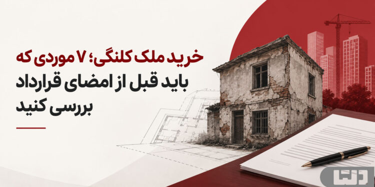 خرید ملک کلنگی؛ ۷ موردی که باید قبل از امضای قرارداد بررسی کنید