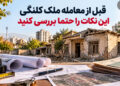 معامله ملک کلنگی و نکات مهم بررسی ملک قبل از خرید